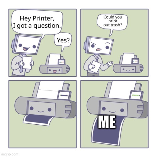 Hey Printer | ME | image tagged in hey printer | made w/ Imgflip meme maker