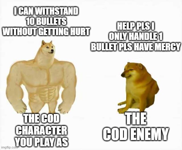 Strong dog vs weak dog | I CAN WITHSTAND 10 BULLETS WITHOUT GETTING HURT; HELP PLS I ONLY HANDLE 1 BULLET PLS HAVE MERCY; THE COD ENEMY; THE COD CHARACTER YOU PLAY AS | image tagged in strong dog vs weak dog | made w/ Imgflip meme maker