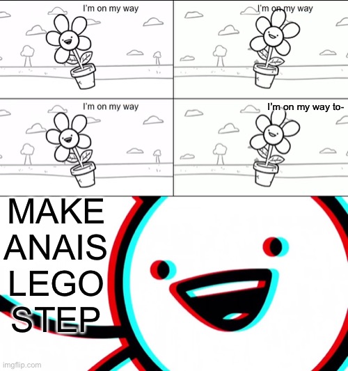 I'm on my Way | I’m on my way to-; MAKE ANAIS LEGO STEP | image tagged in i'm on my way | made w/ Imgflip meme maker