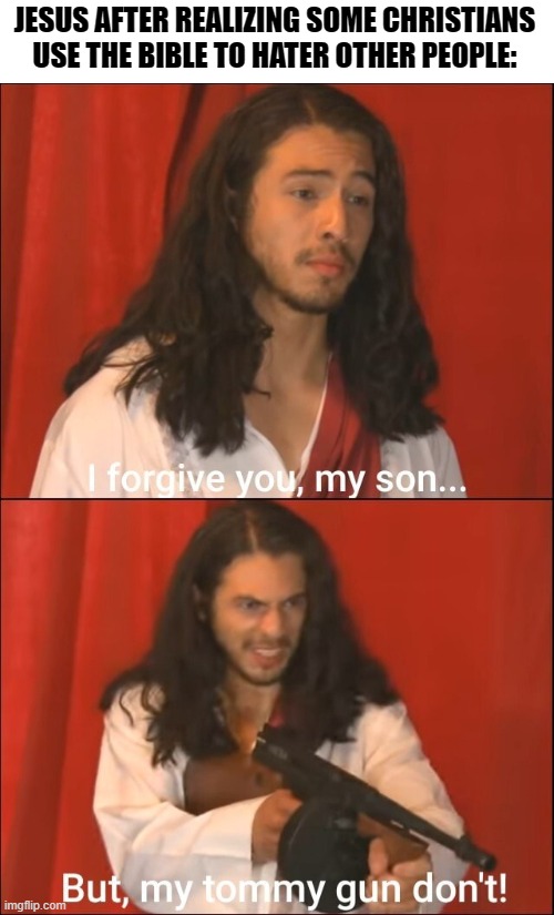 JESUS AFTER REALIZING SOME CHRISTIANS USE THE BIBLE TO HATER OTHER PEOPLE: | image tagged in jesus,memes,funny,smosh,lgbt,bible | made w/ Imgflip meme maker