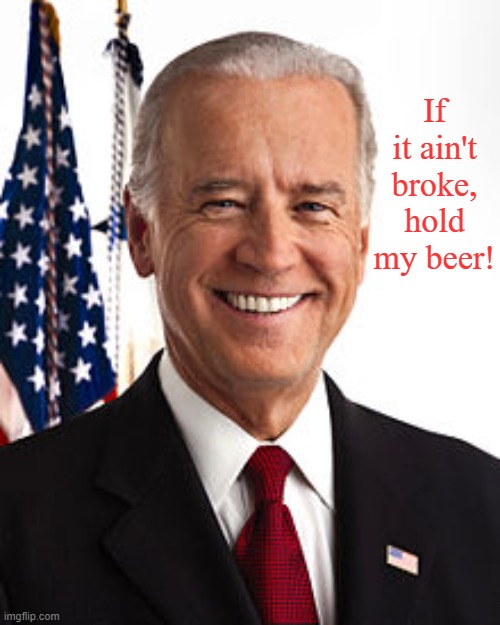 Joe Biden | If it ain't broke, hold my beer! | image tagged in memes,joe biden | made w/ Imgflip meme maker