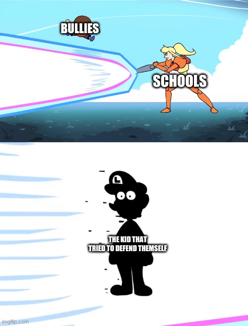 Samus obliterates Luigi | BULLIES; SCHOOLS; THE KID THAT TRIED TO DEFEND THEMSELF | image tagged in samus obliterates luigi | made w/ Imgflip meme maker