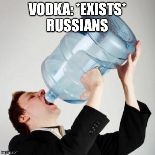Chugging | VODKA: *EXISTS*
RUSSIANS | image tagged in chugging | made w/ Imgflip meme maker
