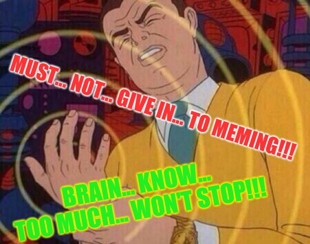 Must resist urge | MUST... NOT... GIVE IN... TO MEMING!!! BRAIN... KNOW... TOO MUCH... WON'T STOP!!! | image tagged in must resist urge | made w/ Imgflip meme maker