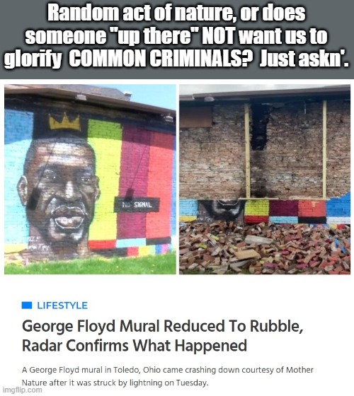 Just asking. | Random act of nature, or does someone "up there" NOT want us to glorify  COMMON CRIMINALS?  Just askn'. | image tagged in george floyd | made w/ Imgflip meme maker