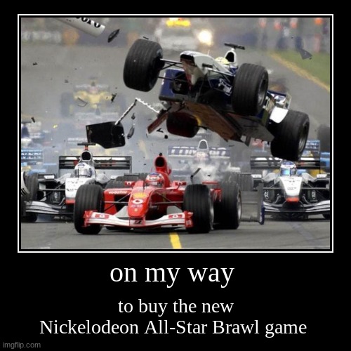on my way | to buy the new Nickelodeon All-Star Brawl game | image tagged in funny,demotivationals,super smash bros,f1,f1 crash | made w/ Imgflip demotivational maker