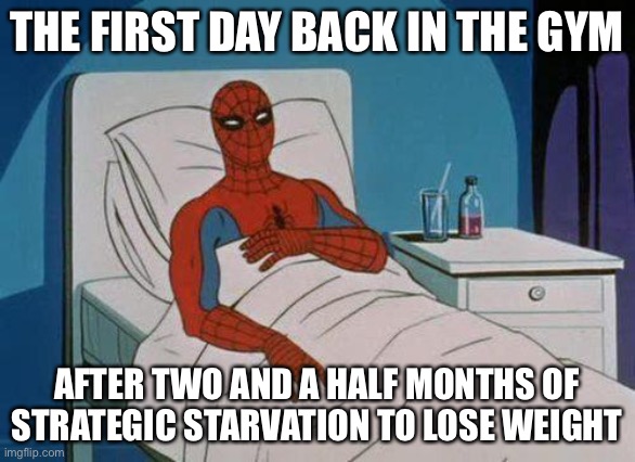 Spiderman Hospital |  THE FIRST DAY BACK IN THE GYM; AFTER TWO AND A HALF MONTHS OF STRATEGIC STARVATION TO LOSE WEIGHT | image tagged in memes,spiderman hospital,spiderman,gymlife,weight loss,true story bro | made w/ Imgflip meme maker
