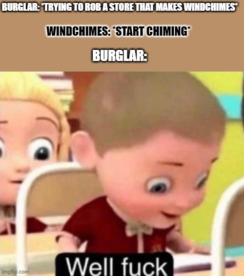 well that sucks. | BURGLAR: *TRYING TO ROB A STORE THAT MAKES WINDCHIMES*; WINDCHIMES: *START CHIMING*; BURGLAR: | image tagged in well f ck,burglar,memes | made w/ Imgflip meme maker