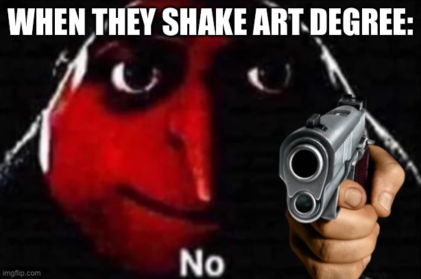 Gru No w/ Gun | WHEN THEY SHAKE ART DEGREE: | image tagged in gru no w/ gun | made w/ Imgflip meme maker