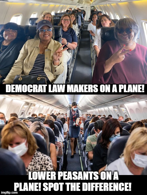 Democrat Law Makers on a Plane! |  DEMOCRAT LAW MAKERS ON A PLANE! LOWER PEASANTS ON A PLANE! SPOT THE DIFFERENCE! | image tagged in stupid liberals,morons,idiots,cowards,democrats | made w/ Imgflip meme maker