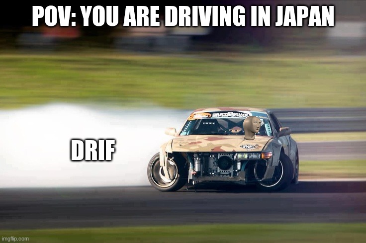 GAS GAS GAS | POV: YOU ARE DRIVING IN JAPAN; DRIF | image tagged in drifting,meme man,memes,funny | made w/ Imgflip meme maker