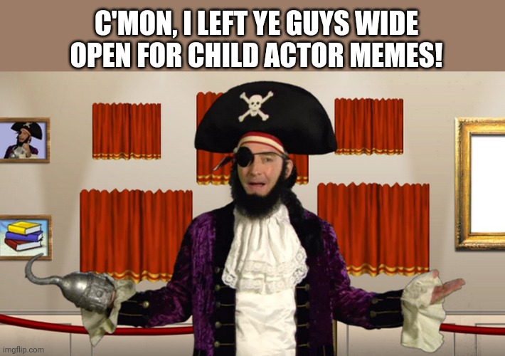 PATCHY CMON | C'MON, I LEFT YE GUYS WIDE OPEN FOR CHILD ACTOR MEMES! | image tagged in patchy cmon | made w/ Imgflip meme maker