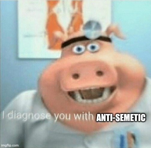 I diagnose you with gay | ANTI-SEMETIC | image tagged in i diagnose you with gay | made w/ Imgflip meme maker