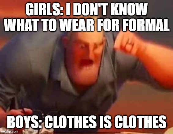 Mr incredible mad | GIRLS: I DON'T KNOW WHAT TO WEAR FOR FORMAL; BOYS: CLOTHES IS CLOTHES | image tagged in mr incredible mad | made w/ Imgflip meme maker
