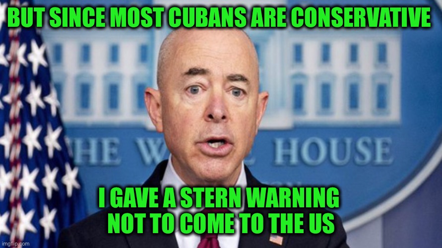 BUT SINCE MOST CUBANS ARE CONSERVATIVE I GAVE A STERN WARNING 
NOT TO COME TO THE US | made w/ Imgflip meme maker