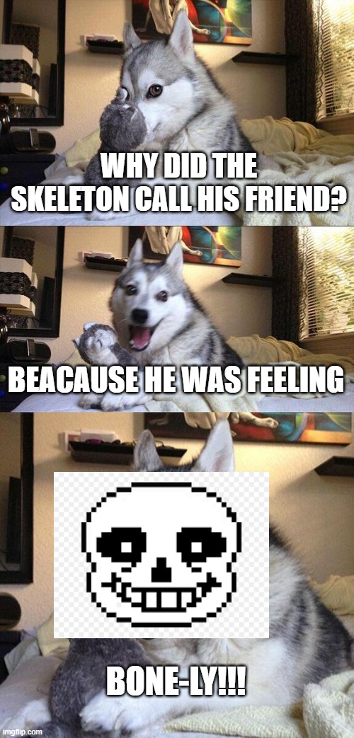 I hope you kids play undertale... | WHY DID THE SKELETON CALL HIS FRIEND? BEACAUSE HE WAS FEELING; BONE-LY!!! | image tagged in memes,bad pun dog,undertale,sans,bad pun | made w/ Imgflip meme maker