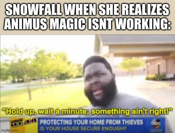 hold up |  SNOWFALL WHEN SHE REALIZES ANIMUS MAGIC ISNT WORKING: | image tagged in hold up,wings of fire,wof | made w/ Imgflip meme maker