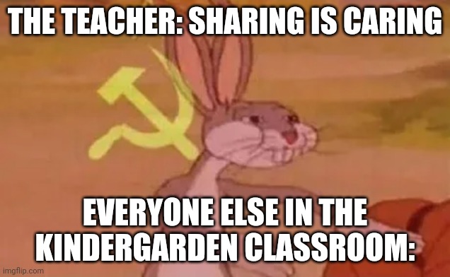 Snail butter | THE TEACHER: SHARING IS CARING; EVERYONE ELSE IN THE KINDERGARDEN CLASSROOM: | image tagged in bugs bunny communist | made w/ Imgflip meme maker