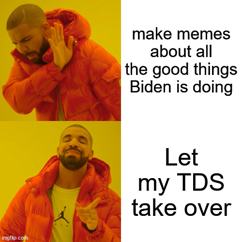 Drake Hotline Bling Meme | make memes about all the good things Biden is doing Let my TDS take over | image tagged in memes,drake hotline bling | made w/ Imgflip meme maker