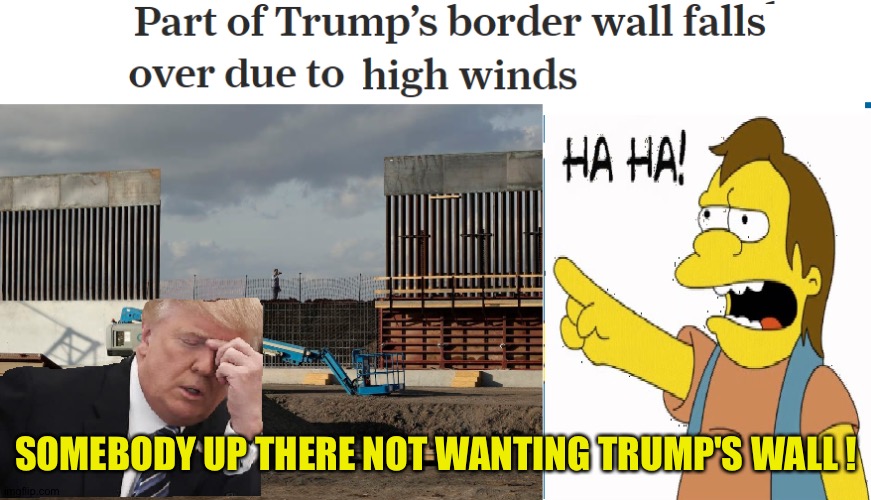 Border Wall collapses | SOMEBODY UP THERE NOT WANTING TRUMP'S WALL ! | image tagged in border wall collapses | made w/ Imgflip meme maker