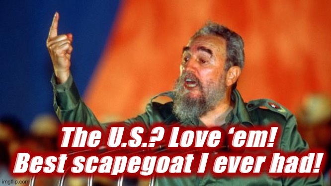 Fidel Castro | The U.S.? Love ‘em! Best scapegoat I ever had! | image tagged in fidel castro | made w/ Imgflip meme maker