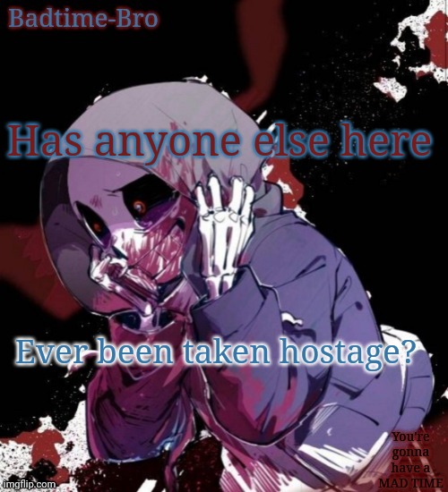 Dusttale temp thing | Has anyone else here; Ever been taken hostage? | image tagged in dusttale temp thing | made w/ Imgflip meme maker