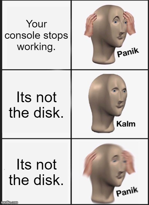 Panik Kalm Panik Meme | Your console stops working. Its not the disk. Its not the disk. | image tagged in memes,panik kalm panik | made w/ Imgflip meme maker