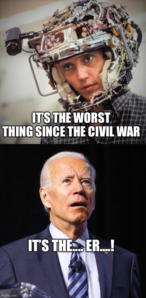 IT’S THE WORST THING SINCE THE CIVIL WAR; IT’S THE.... ER....! | image tagged in christopher walken in brainstorm,joe biden | made w/ Imgflip meme maker
