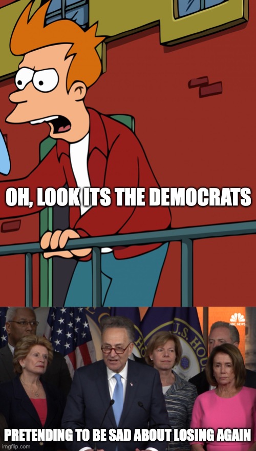 OH, LOOK ITS THE DEMOCRATS; PRETENDING TO BE SAD ABOUT LOSING AGAIN | image tagged in futurama fry megaphone,democrat congressmen | made w/ Imgflip meme maker