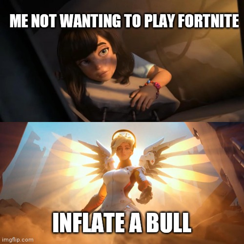 This is true and a lot of people will agree | ME NOT WANTING TO PLAY FORTNITE; INFLATE A BULL | image tagged in overwatch mercy meme | made w/ Imgflip meme maker