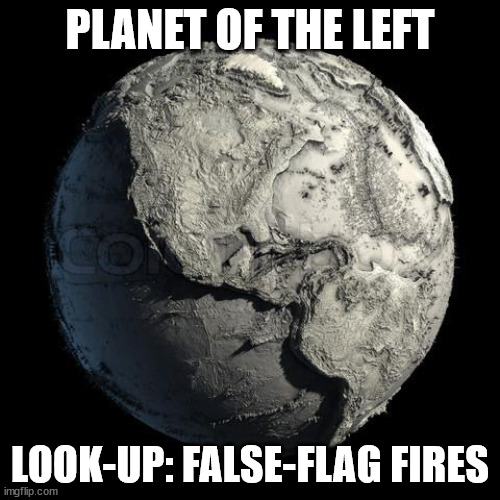 fires, forrest, deliberate, false-flag, left, agenda, NWO | PLANET OF THE LEFT; LOOK-UP: FALSE-FLAG FIRES | image tagged in dead planet earth | made w/ Imgflip meme maker