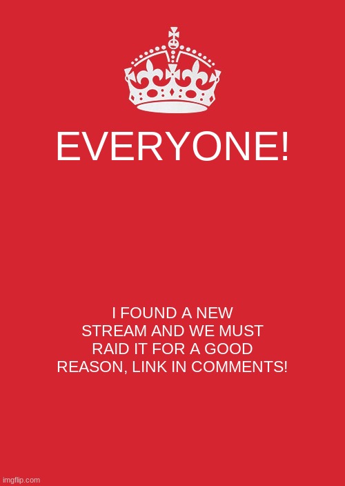 we cannot let this stream get more popular! | EVERYONE! I FOUND A NEW STREAM AND WE MUST RAID IT FOR A GOOD REASON, LINK IN COMMENTS! | image tagged in memes,keep calm and carry on red | made w/ Imgflip meme maker