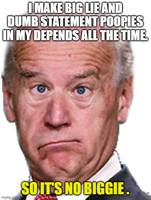 JoKe Biden - Confused President Pudd'in Head | I MAKE BIG LIE AND DUMB STATEMENT POOPIES IN MY DEPENDS ALL THE TIME. SO IT'S NO BIGGIE . | image tagged in joke biden - confused president pudd'in head | made w/ Imgflip meme maker