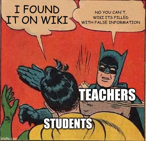as a student this annoys me when teachers say that | NO YOU CAN'T, WIKI ITS FILLED WITH FALSE INFORMATION; I FOUND IT ON WIKI; TEACHERS; STUDENTS | image tagged in memes,batman slapping robin | made w/ Imgflip meme maker