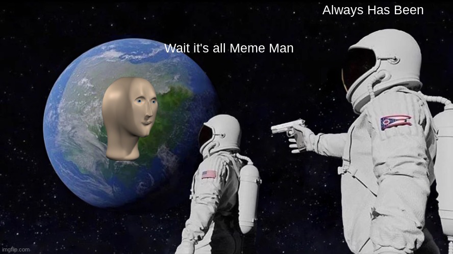 Always Has Been | Always Has Been; Wait it's all Meme Man | image tagged in memes,always has been | made w/ Imgflip meme maker