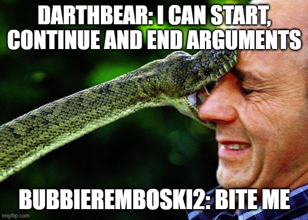 Bite Me | DARTHBEAR: I CAN START, CONTINUE AND END ARGUMENTS BUBBIEREMBOSKI2: BITE ME | image tagged in bite me | made w/ Imgflip meme maker