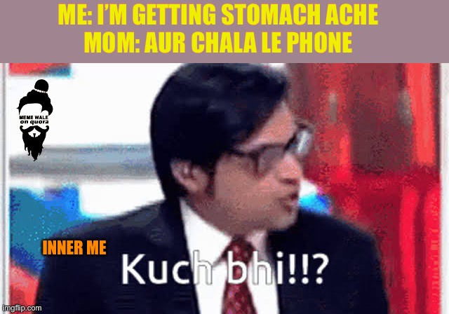 Me and mom | ME: I’M GETTING STOMACH ACHE 
MOM: AUR CHALA LE PHONE; INNER ME | image tagged in mom | made w/ Imgflip meme maker