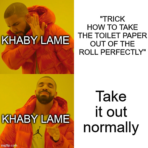 dat moment when | "TRICK HOW TO TAKE THE TOILET PAPER OUT OF THE ROLL PERFECTLY"; KHABY LAME; Take it out normally; KHABY LAME | image tagged in memes,drake hotline bling | made w/ Imgflip meme maker