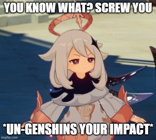 Genshin Impact Paimon | YOU KNOW WHAT? SCREW YOU; *UN-GENSHINS YOUR IMPACT* | image tagged in genshin impact paimon | made w/ Imgflip meme maker