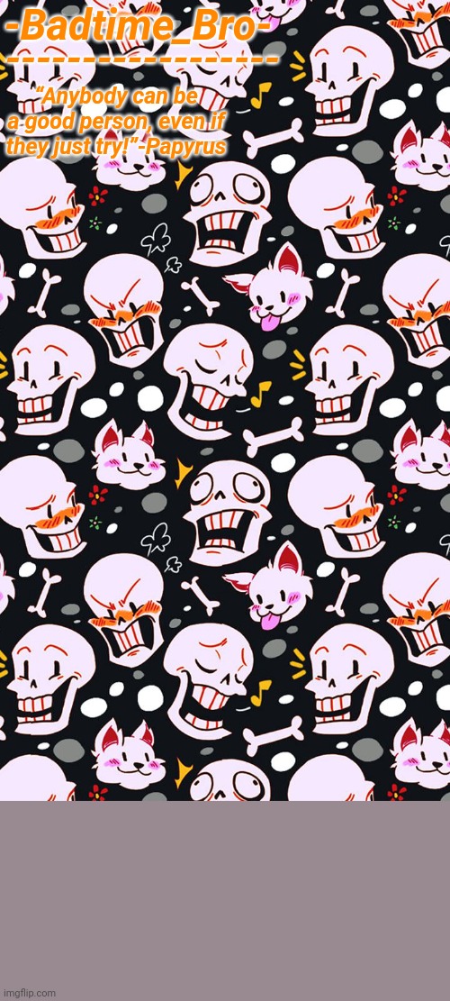 -Badtime_Bro- “Anybody can be a good person, even if they just try!”-Papyrus ------------------ | made w/ Imgflip meme maker