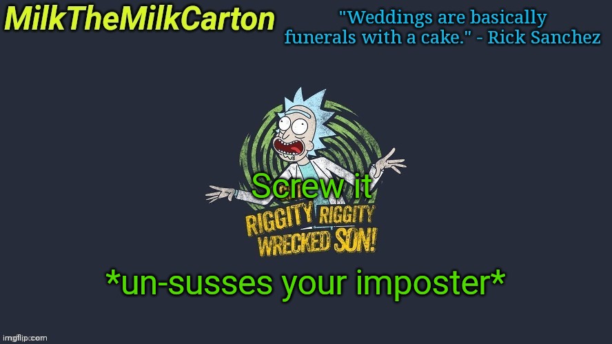 MilkTheMilkCarton but Wubba Lubba Dub Dub | Screw it; *un-susses your imposter* | image tagged in milkthemilkcarton but wubba lubba dub dub | made w/ Imgflip meme maker