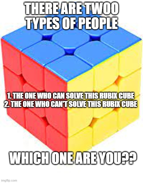 Nothing | THERE ARE TWOO TYPES OF PEOPLE; 1. THE ONE WHO CAN SOLVE THIS RUBIX CUBE
2. THE ONE WHO CAN'T SOLVE THIS RUBIX CUBE; WHICH ONE ARE YOU?? | image tagged in wow look nothing | made w/ Imgflip meme maker