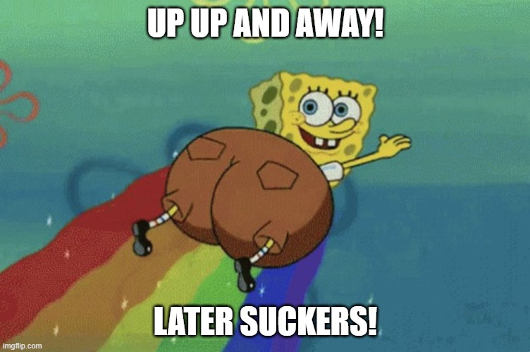 BIG BOTTOM SPONGE | UP UP AND AWAY! LATER SUCKERS! | image tagged in spongebob | made w/ Imgflip meme maker
