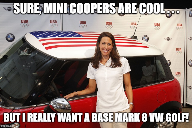 Janet Evans Mark 8 Golf | SURE, MINI COOPERS ARE COOL . . . BUT I REALLY WANT A BASE MARK 8 VW GOLF! | image tagged in janet evans,vw golf,golf 8,bring the base mark 8 golf to north america | made w/ Imgflip meme maker