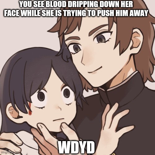 WHATEVER YOU DO DO NOT KILL HER | YOU SEE BLOOD DRIPPING DOWN HER FACE WHILE SHE IS TRYING TO PUSH HIM AWAY; WDYD | image tagged in pov | made w/ Imgflip meme maker