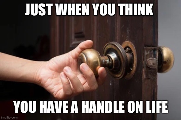 Life says, hold up! | JUST WHEN YOU THINK; YOU HAVE A HANDLE ON LIFE | image tagged in funny | made w/ Imgflip meme maker