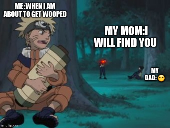 Naruto Hiding | ME :WHEN I AM ABOUT TO GET WOOPED; MY MOM:I WILL FIND YOU; MY DAD: 😶 | image tagged in naruto hiding | made w/ Imgflip meme maker