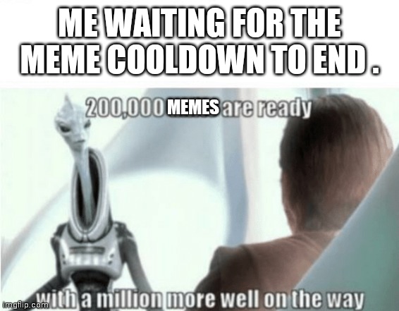 200000 units are ready | ME WAITING FOR THE MEME COOLDOWN TO END . MEMES | image tagged in 200000 units are ready | made w/ Imgflip meme maker