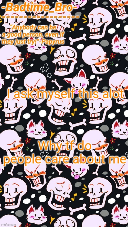 And I don't know why | I ask myself this alot; Why tf do people care about me | image tagged in papyrus | made w/ Imgflip meme maker