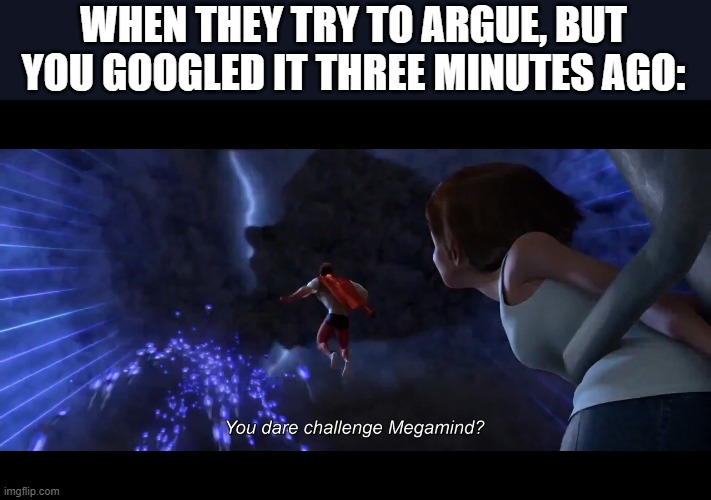 You dare challenge Megamind? |  WHEN THEY TRY TO ARGUE, BUT YOU GOOGLED IT THREE MINUTES AGO: | image tagged in you dare challenge megamind,megamind,funny | made w/ Imgflip meme maker